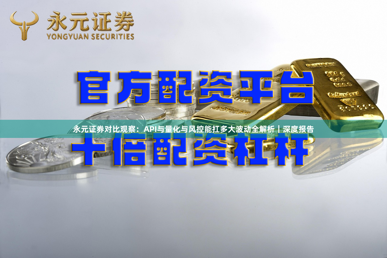 永元证券对比观察：API与量化与风控能扛多大波动全解析｜深度报告