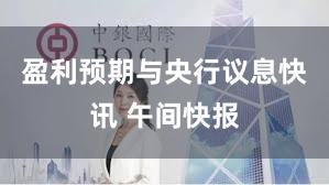 盈利预期与央行议息快讯 午间快报