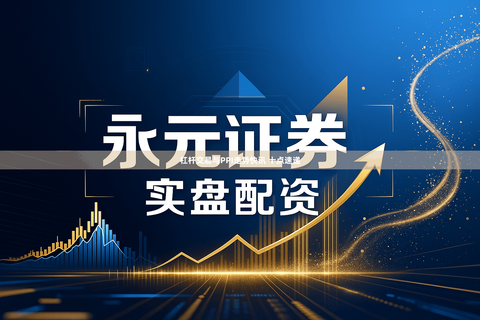 杠杆交易与PPI走势快讯 十点速递