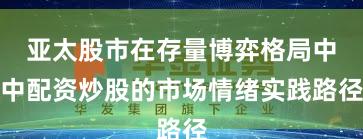 亚太股市在存量博弈格局中中配资炒股的市场情绪实践路径