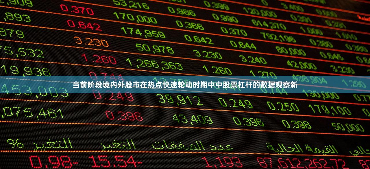 当前阶段境内外股市在热点快速轮动时期中中股票杠杆的数据观察新