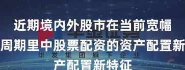 近期境内外股市在当前宽幅震荡周期里中股票配资的资产配置新特征