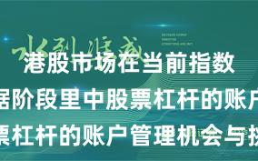 港股市场在当前指数反复拉锯阶段里中股票杠杆的账户管理机会与挑