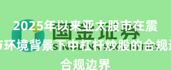 2025年以来亚太股市在震荡市环境背景下中杠杆炒股的合规边界