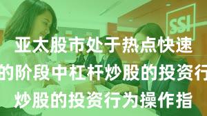 亚太股市处于热点快速轮动时期的阶段中杠杆炒股的投资行为操作指