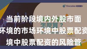 当前阶段境内外股市面对震荡市环境的市场环境中股票配资的风险管