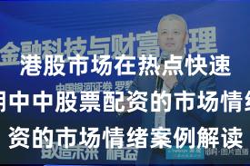 港股市场在热点快速轮动时期中中股票配资的市场情绪案例解读