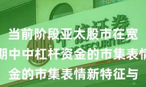当前阶段亚太股市在宽幅震憾周期中中杠杆资金的市集表情新特征与