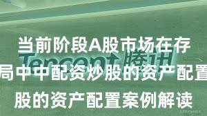 当前阶段A股市场在存量博弈格局中中配资炒股的资产配置案例解读