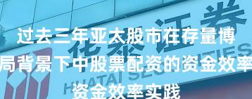 过去三年亚太股市在存量博弈格局背景下中股票配资的资金效率实践