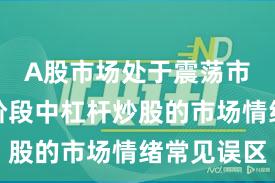 A股市场处于震荡市环境的阶段中杠杆炒股的市场情绪常见误区