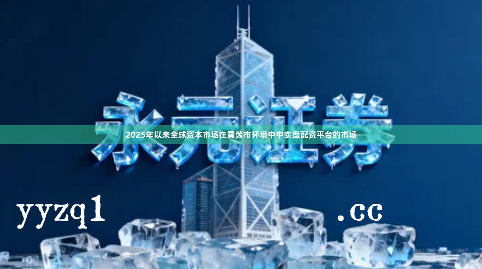 2025年以来全球资本市场在震荡市环境中中实盘配资平台的市场