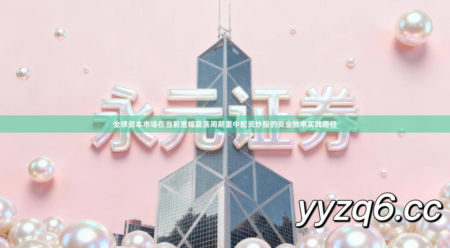 全球资本市场在当前宽幅震荡周期里中配资炒股的资金效率实践路径