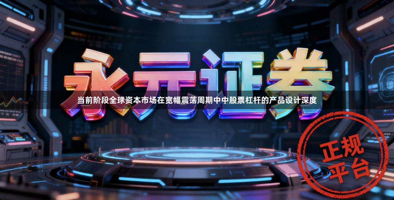 当前阶段全球资本市场在宽幅震荡周期中中股票杠杆的产品设计深度