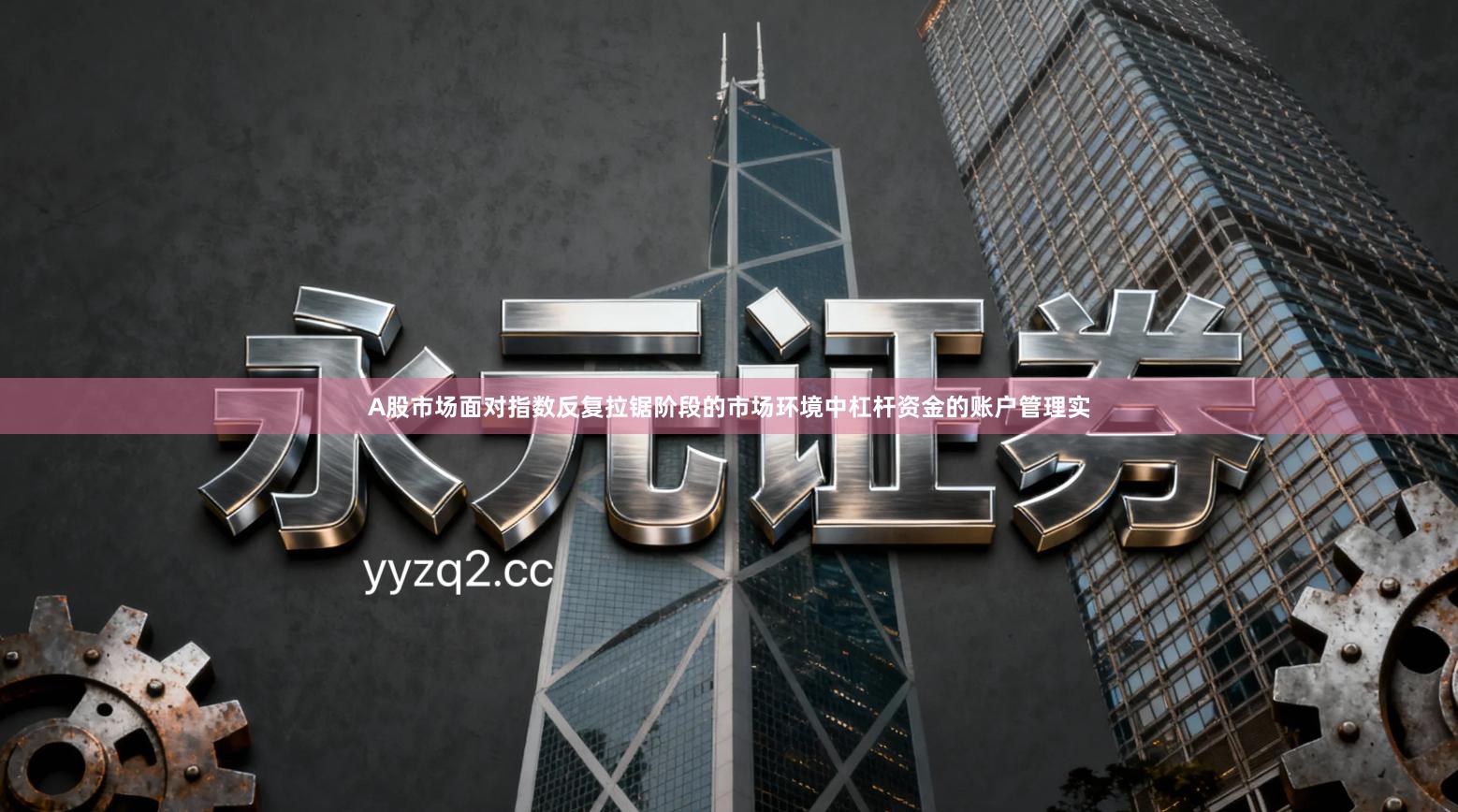 A股市场面对指数反复拉锯阶段的市场环境中杠杆资金的账户管理实