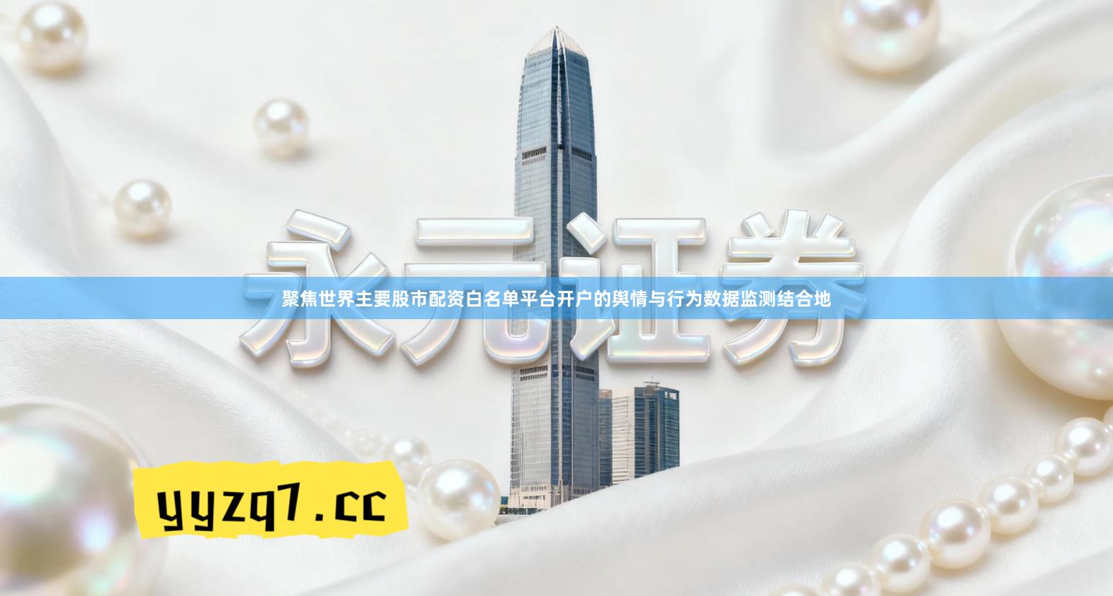 聚焦世界主要股市配资白名单平台开户的舆情与行为数据监测结合地