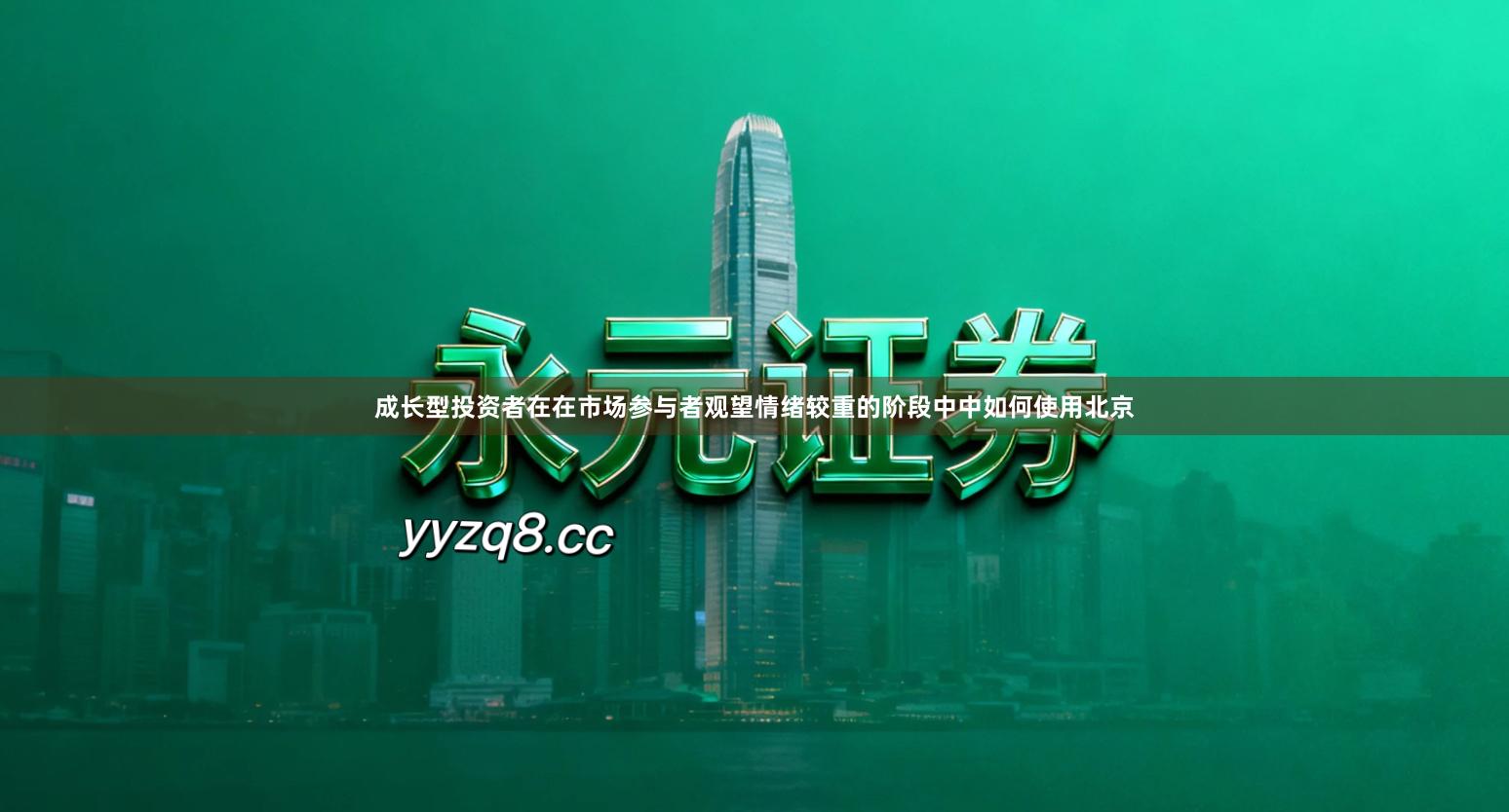 成长型投资者在在市场参与者观望情绪较重的阶段中中如何使用北京