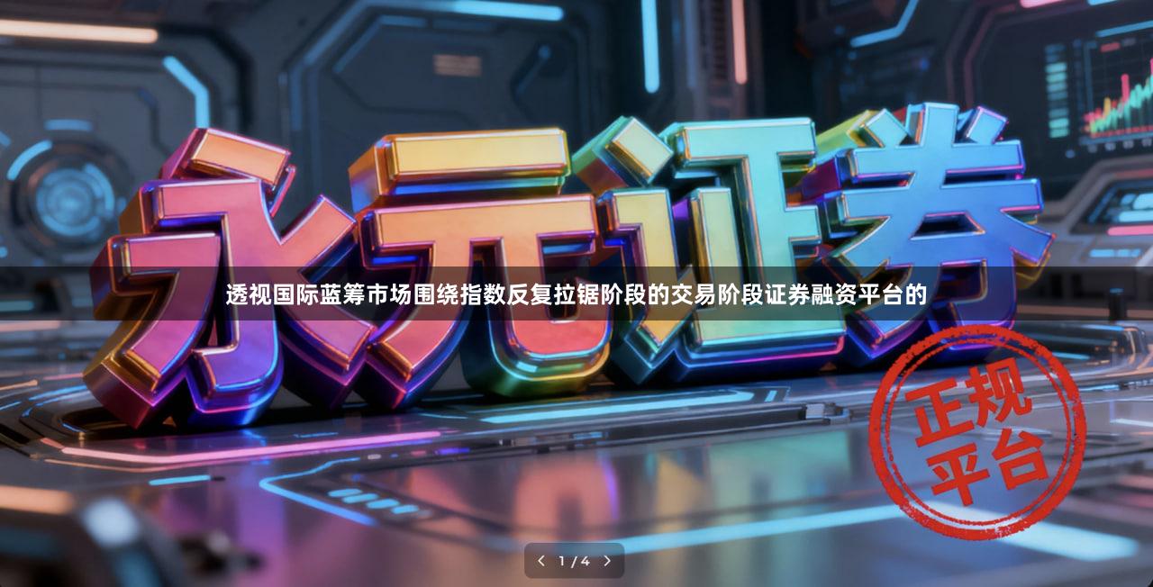 透视国际蓝筹市场围绕指数反复拉锯阶段的交易阶段证券融资平台的