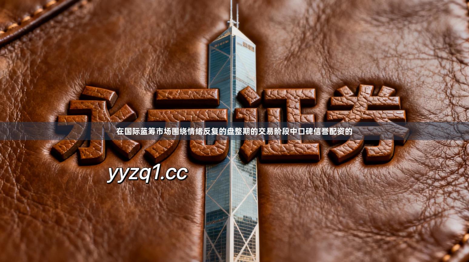 在国际蓝筹市场围绕情绪反复的盘整期的交易阶段中口碑信誉配资的