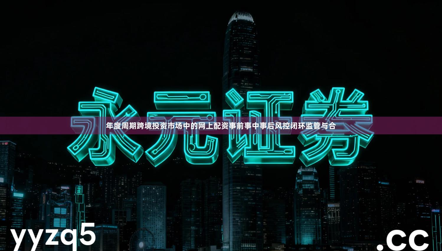 年度周期跨境投资市场中的网上配资事前事中事后风控闭环监管与合