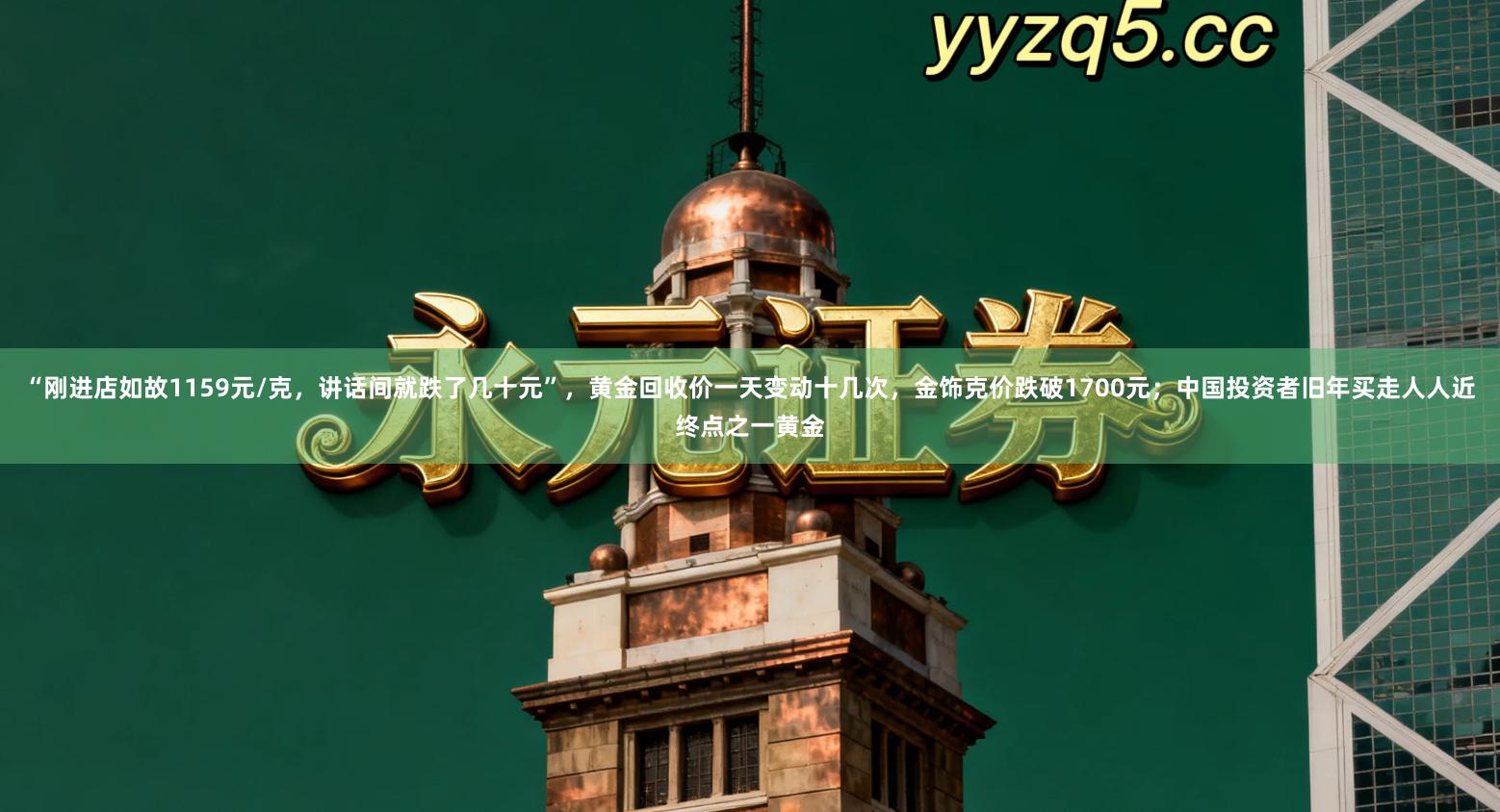 “刚进店如故1159元/克，讲话间就跌了几十元”，黄金回收价一天变动十几次，金饰克价跌破1700元；中国投资者旧年买走人人近终点之一黄金