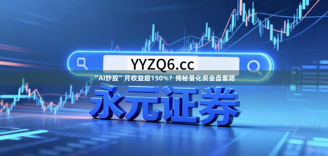 “AI炒股”月收益超150%？揭秘量化资金盘套路