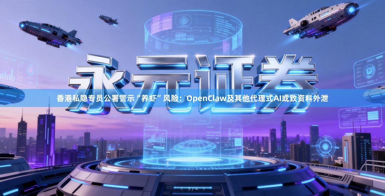 香港私隐专员公署警示“养虾”风险：OpenClaw及其他代理式AI或致资料外泄